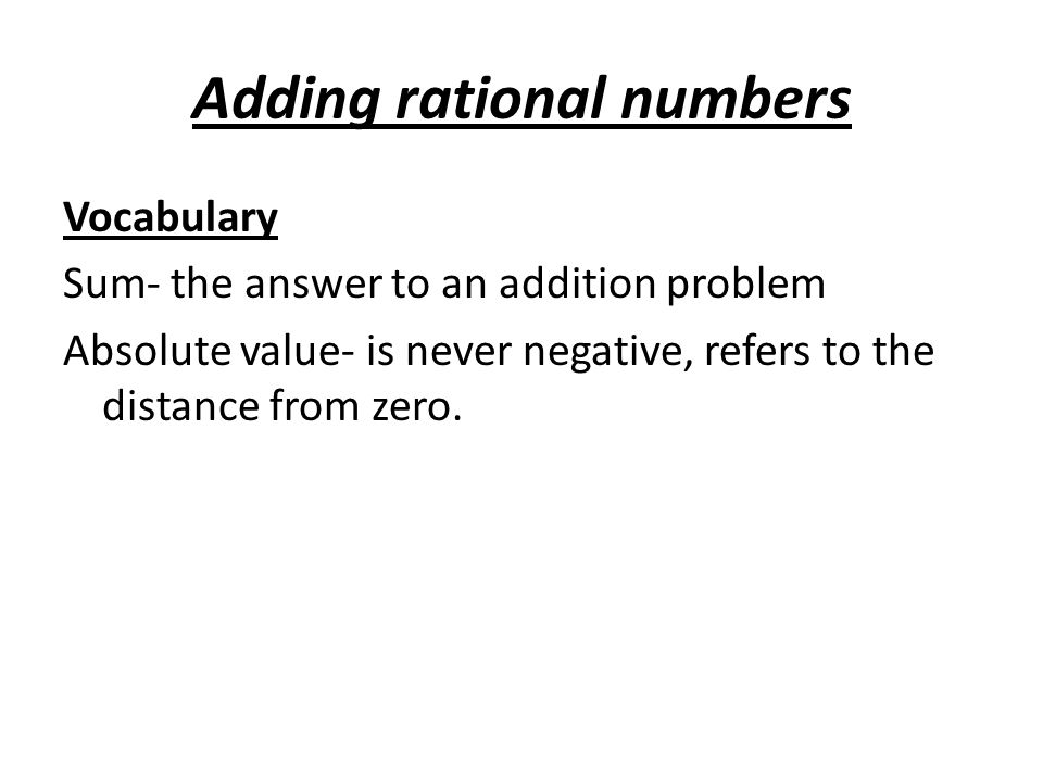 Adding rational numbers Vocabulary Sum- the answer to an addition problem Absolute value- is never negative, refers to the distance from zero.
