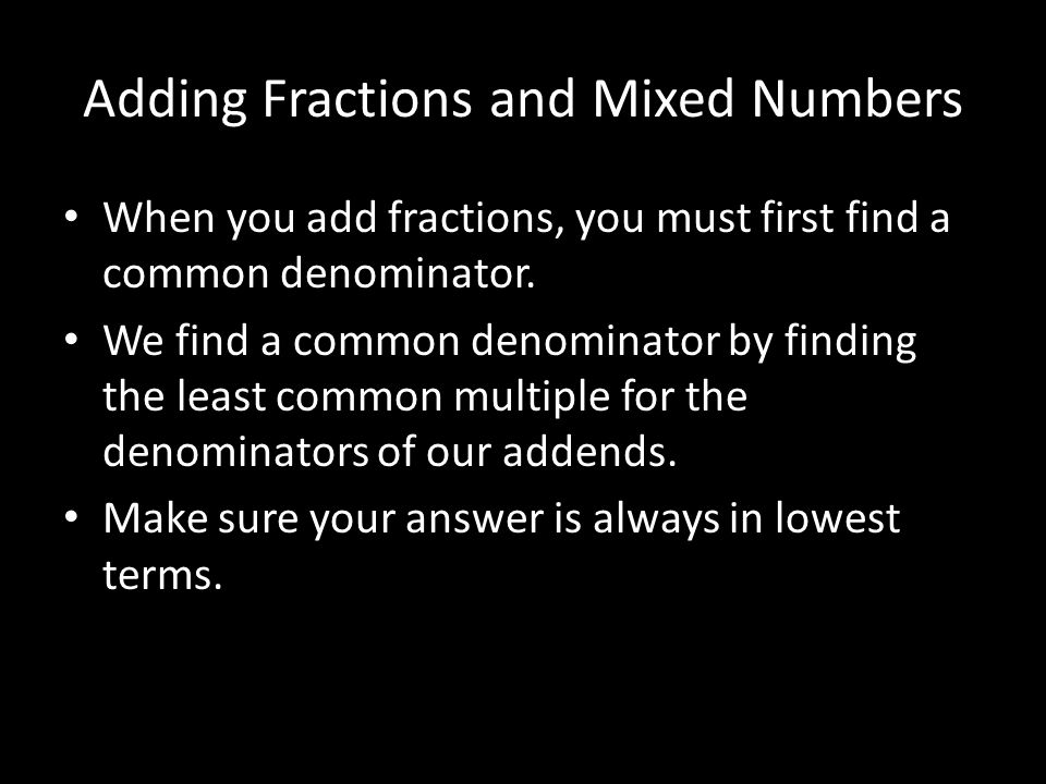 Adding Fractions and Mixed Numbers When you add fractions, you must first find a common denominator.
