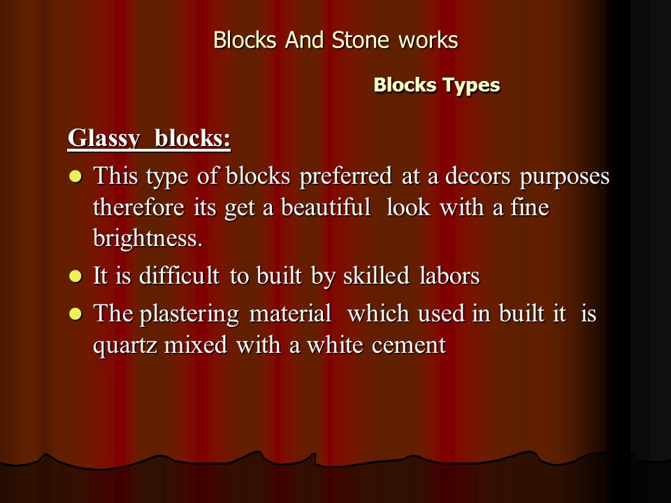 Blocks And Stone works Blocks Types Glassy blocks: This type of blocks preferred at a decors purposes therefore its get a beautiful look with a fine brightness.