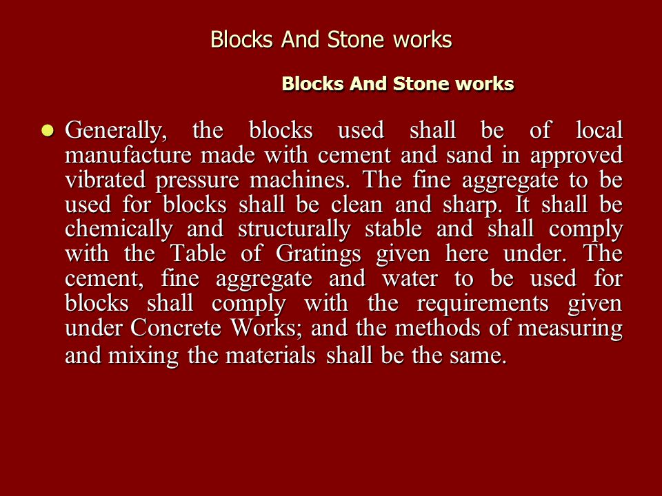 Blocks And Stone works Blocks And Stone works Generally, the blocks used shall be of local manufacture made with cement and sand in approved vibrated pressure machines.