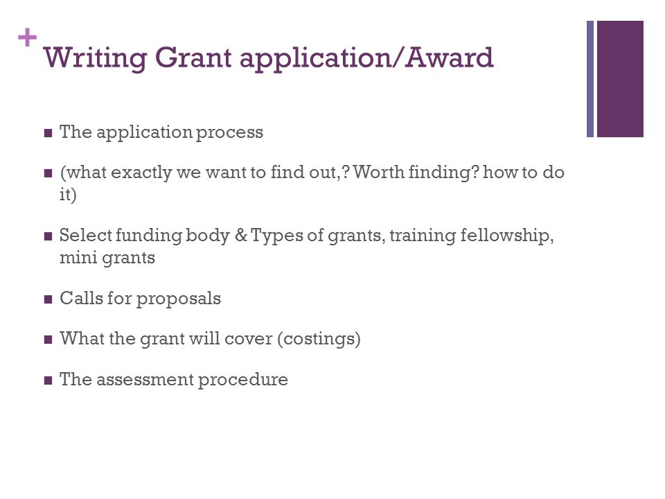 + Writing Grant application/Award The application process (what exactly we want to find out,.