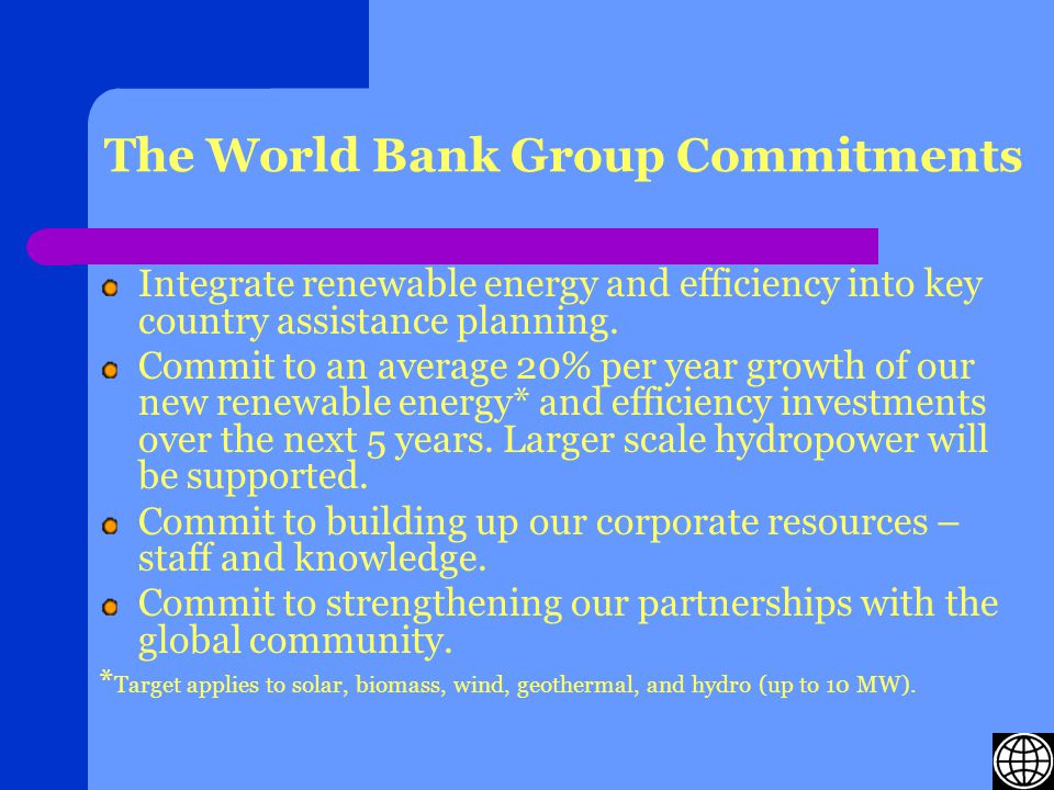 The World Bank Group Commitments Integrate renewable energy and efficiency into key country assistance planning.