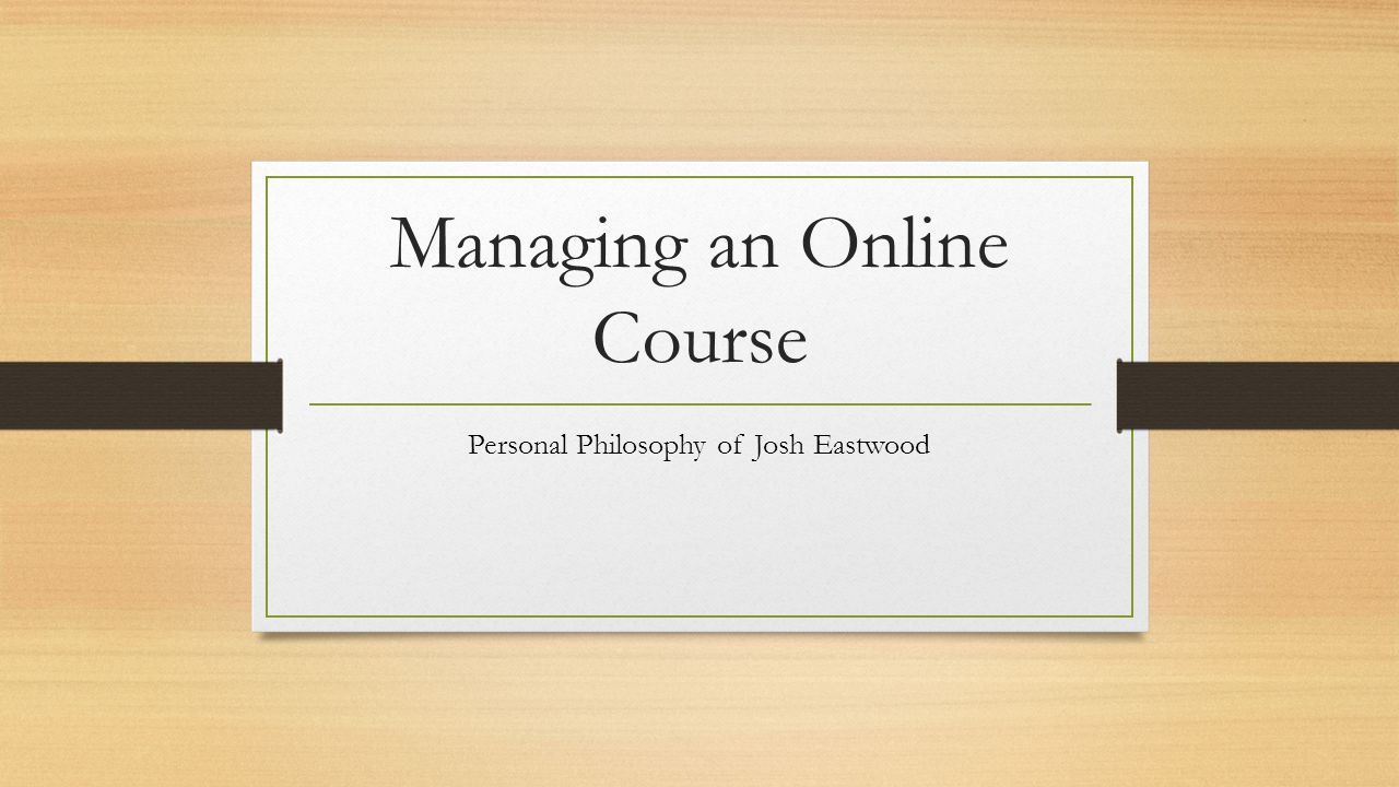 Managing an Online Course Personal Philosophy of Josh Eastwood