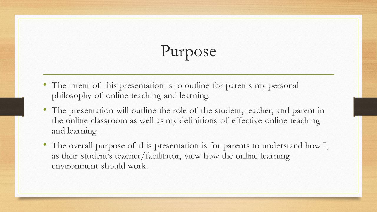 Purpose The intent of this presentation is to outline for parents my personal philosophy of online teaching and learning.