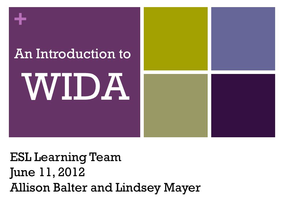 + ESL Learning Team June 11, 2012 Allison Balter and Lindsey Mayer An Introduction to WIDA