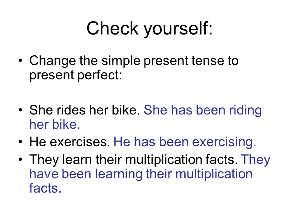 Check yourself: Change the simple present tense to present perfect: She rides her bike.