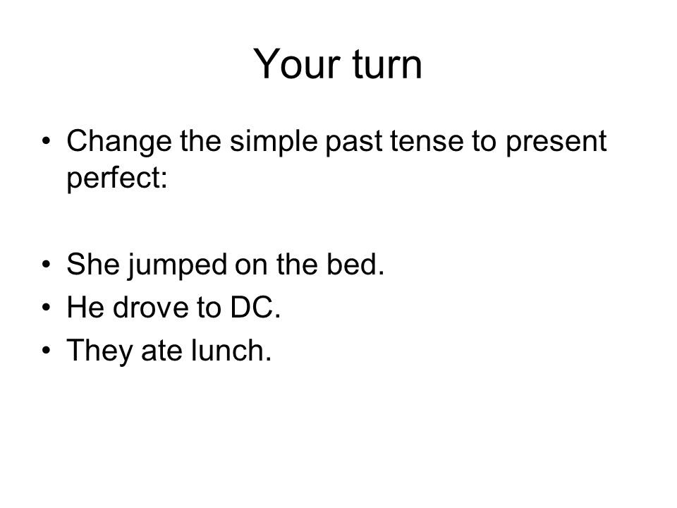 Your turn Change the simple past tense to present perfect: She jumped on the bed.
