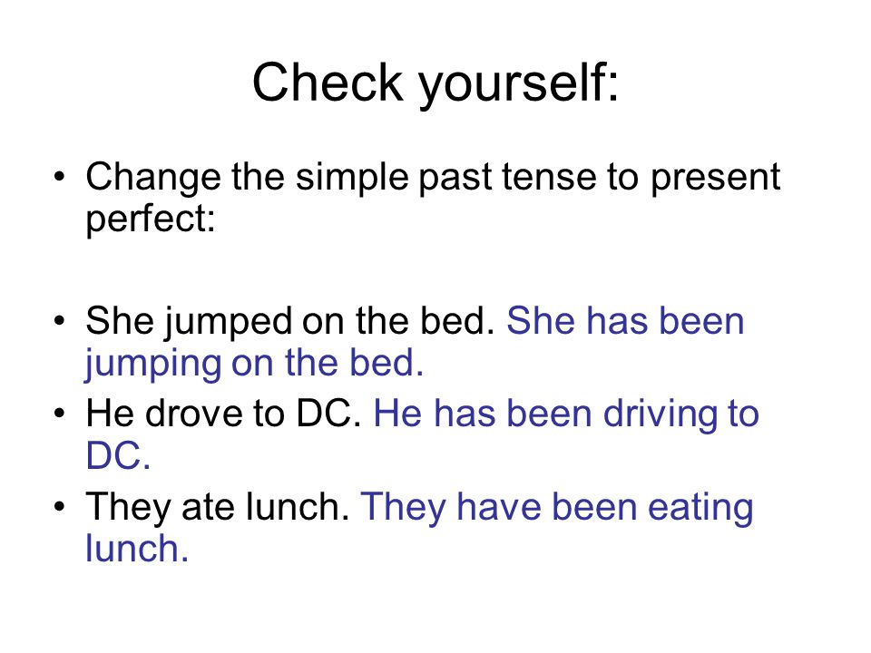 Check yourself: Change the simple past tense to present perfect: She jumped on the bed.