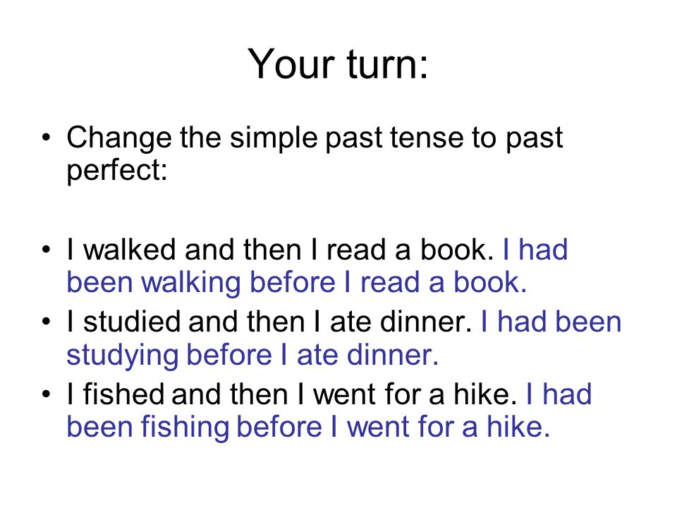 Your turn: Change the simple past tense to past perfect: I walked and then I read a book.