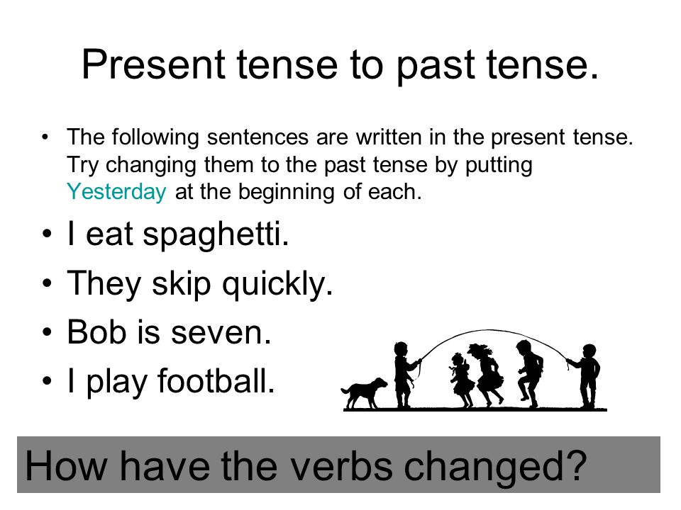 Present tense to past tense. The following sentences are written in the present tense.