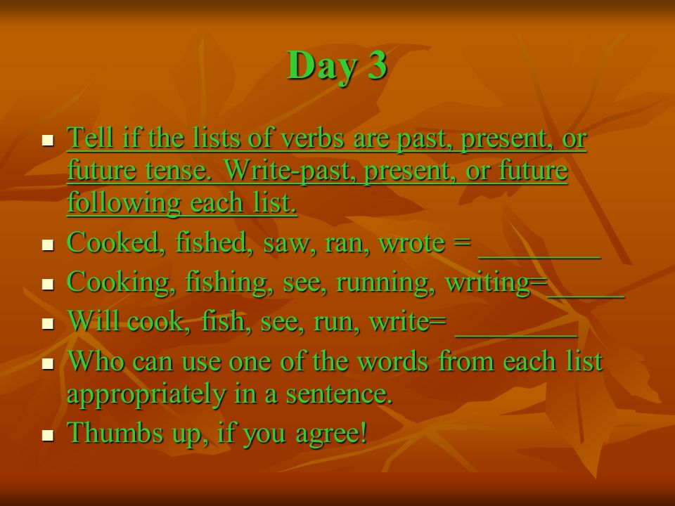 Day 3 Tell if the lists of verbs are past, present, or future tense.