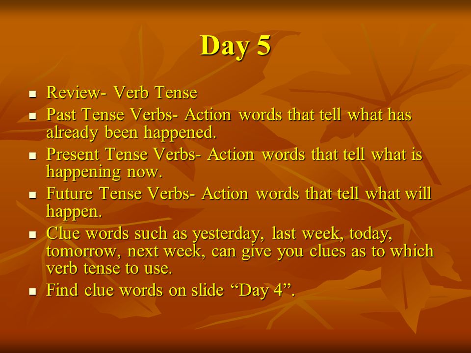 Day 5 Review- Verb Tense Review- Verb Tense Past Tense Verbs- Action words that tell what has already been happened.