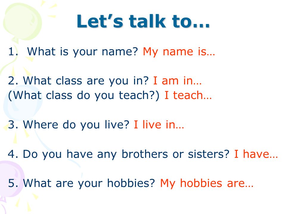 1.What is your name. My name is… 2. What class are you in.