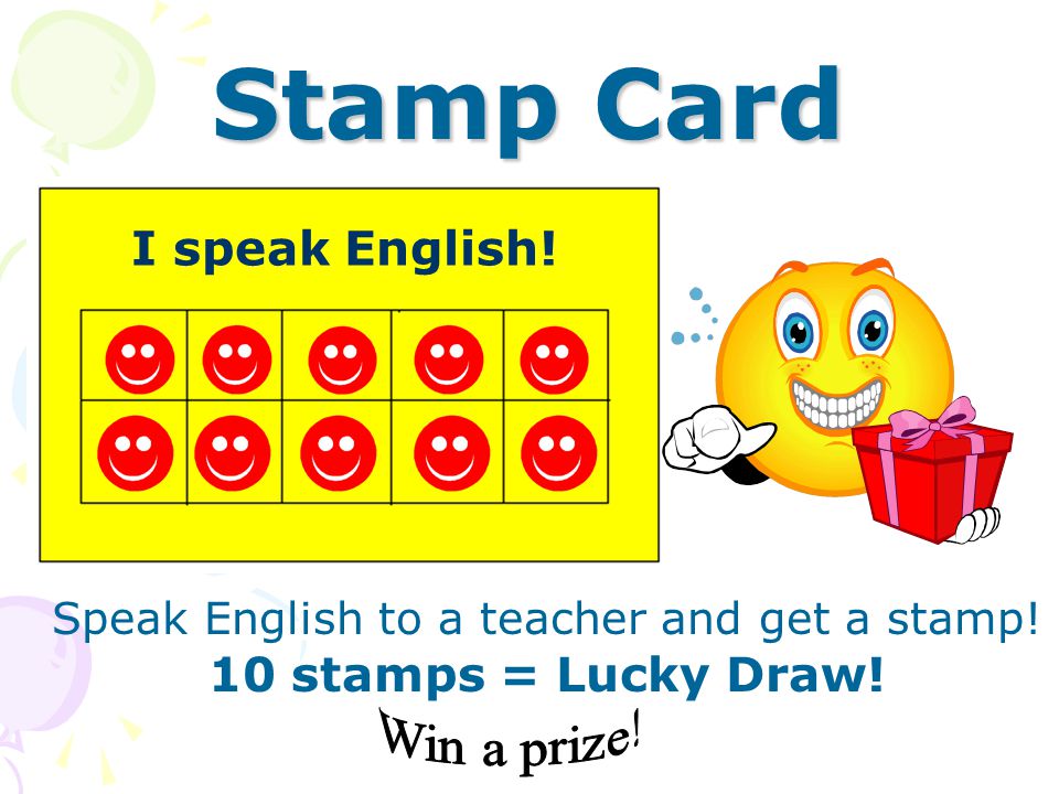 I speak English! Stamp Card Speak English to a teacher and get a stamp! 10 stamps = Lucky Draw!