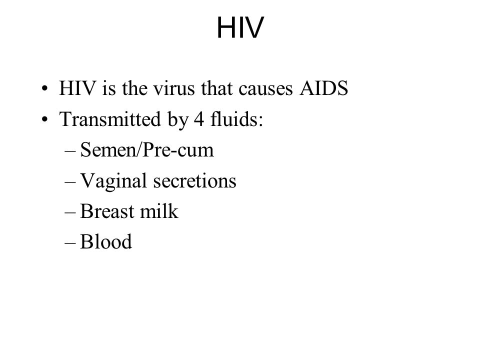 HIV HIV is the virus that causes AIDS Transmitted by 4 fluids: –Semen/Pre-cum –Vaginal secretions –Breast milk –Blood