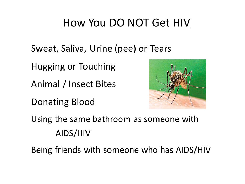 How You DO NOT Get HIV Sweat, Saliva, Urine (pee) or Tears Hugging or Touching Animal / Insect Bites Donating Blood Using the same bathroom as someone with AIDS/HIV Being friends with someone who has AIDS/HIV
