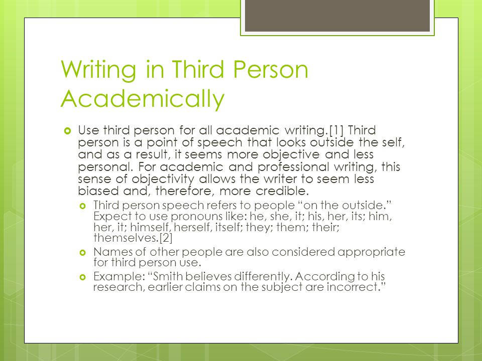 Writing in Third Person Academically  Use third person for all academic writing.[1] Third person is a point of speech that looks outside the self, and as a result, it seems more objective and less personal.