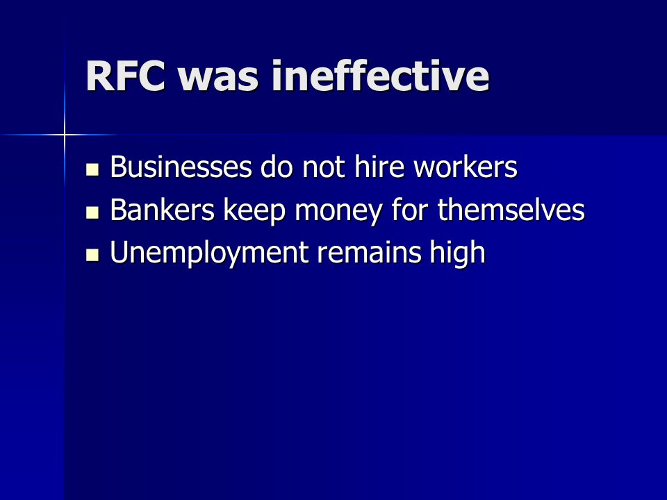 RFC was ineffective Businesses do not hire workers Businesses do not hire workers Bankers keep money for themselves Bankers keep money for themselves Unemployment remains high Unemployment remains high