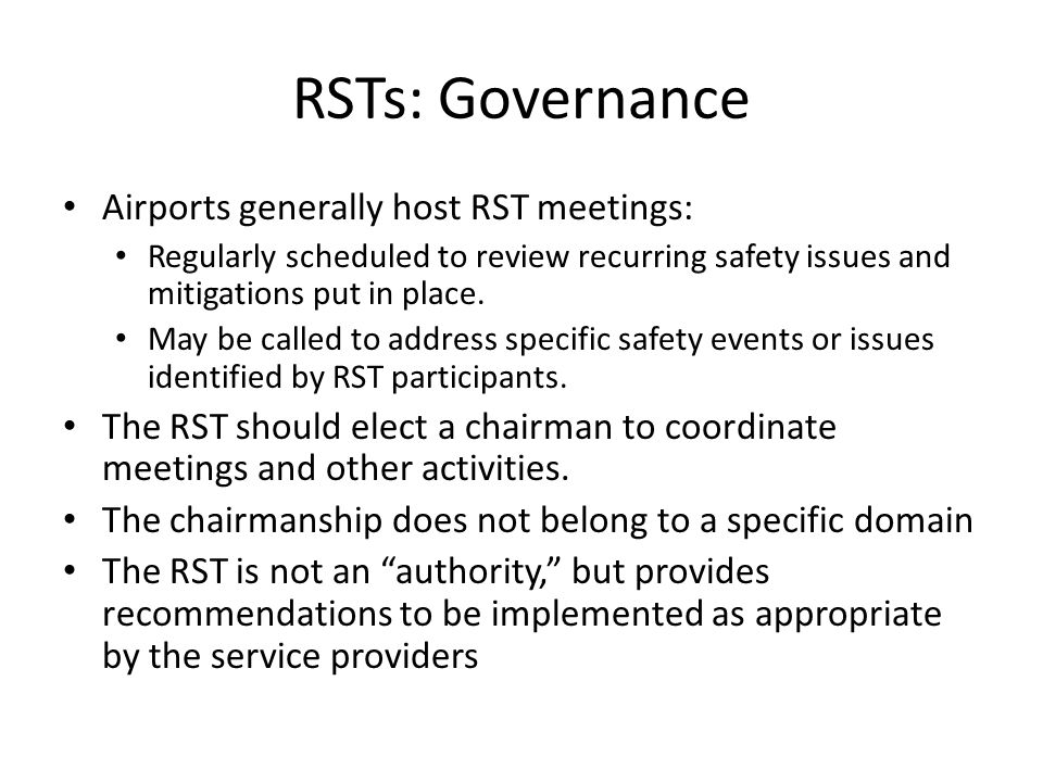 RSTs: Governance Airports generally host RST meetings: Regularly scheduled to review recurring safety issues and mitigations put in place.