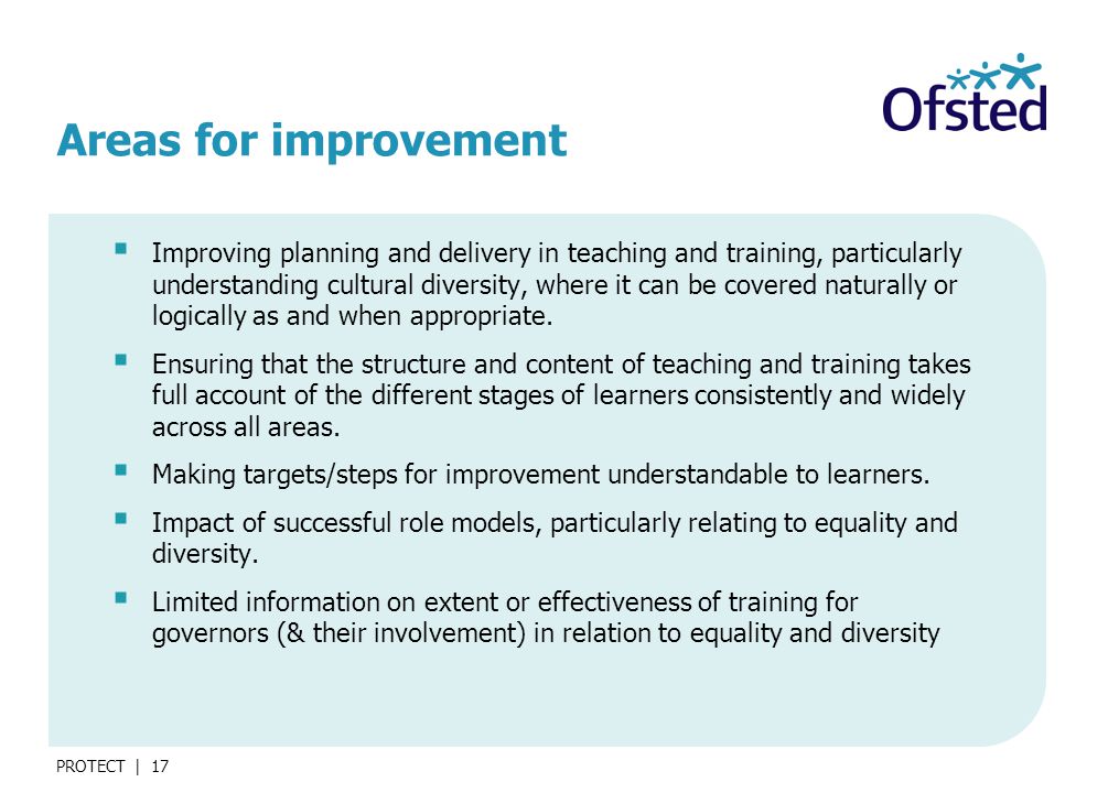 PROTECT | 17 Areas for improvement  Improving planning and delivery in teaching and training, particularly understanding cultural diversity, where it can be covered naturally or logically as and when appropriate.
