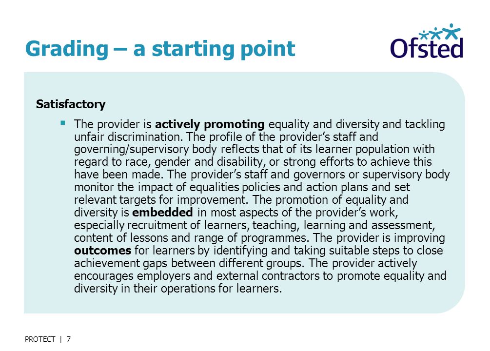 PROTECT | 7 Grading – a starting point Satisfactory  The provider is actively promoting equality and diversity and tackling unfair discrimination.