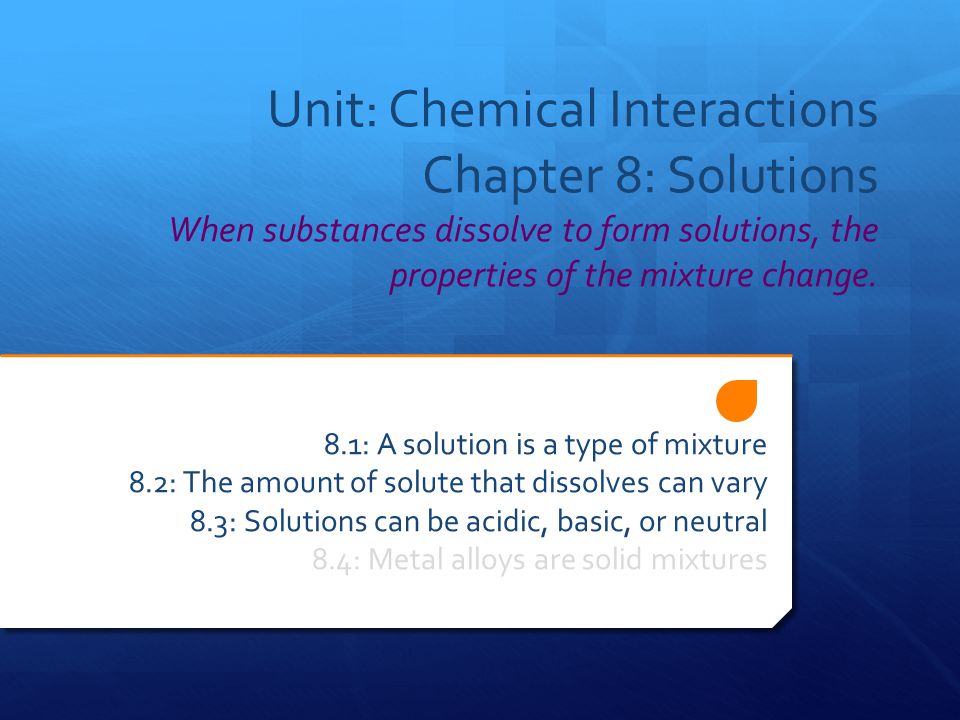Unit: Chemical Interactions Chapter 8: Solutions When substances dissolve to form solutions, the properties of the mixture change.