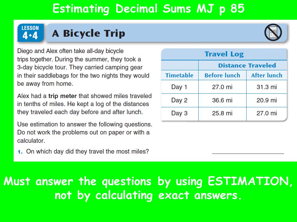 Estimating Decimal Sums MJ p 85 Must answer the questions by using ESTIMATION, not by calculating exact answers.