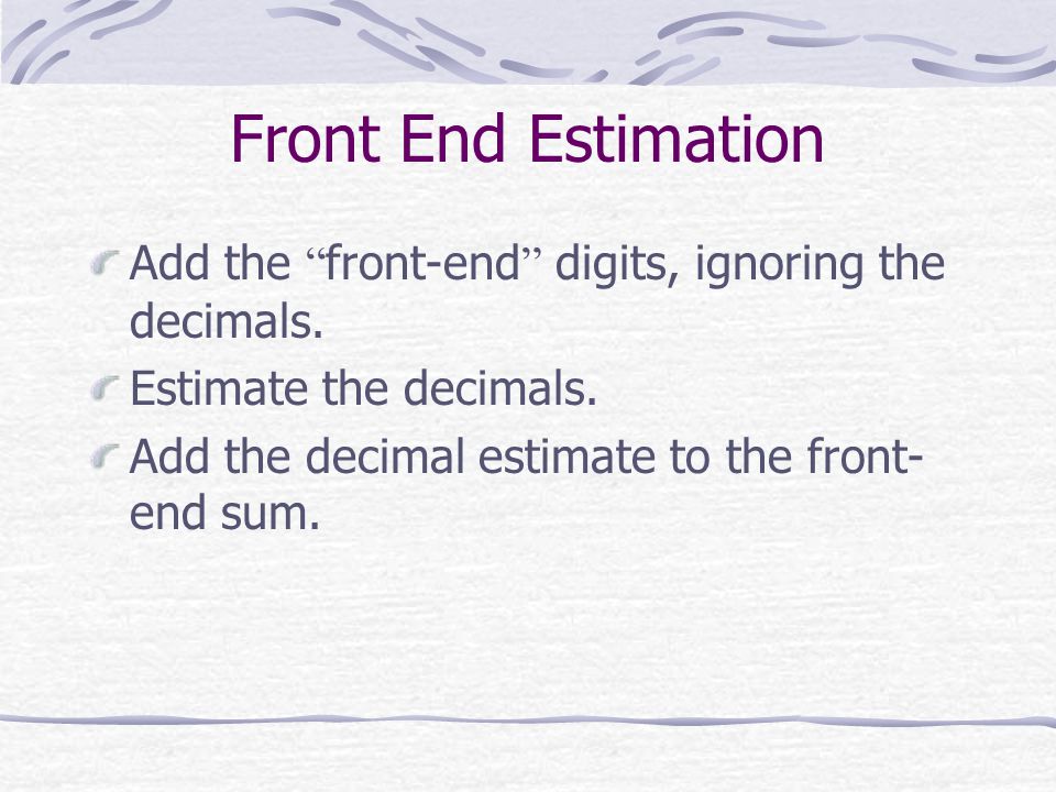 Front End Estimation Add the front-end digits, ignoring the decimals.