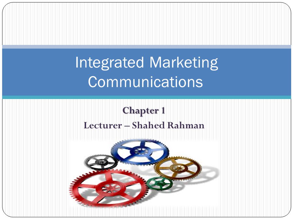 Chapter 1 Lecturer – Shahed Rahman Integrated Marketing Communications
