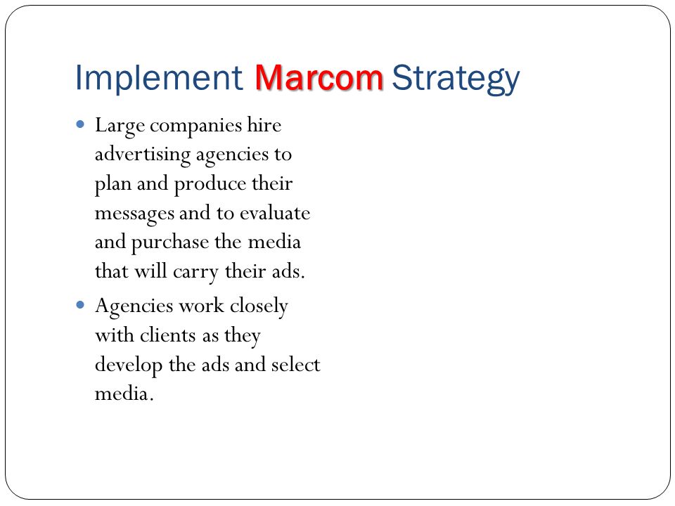 Marcom Implement Marcom Strategy Large companies hire advertising agencies to plan and produce their messages and to evaluate and purchase the media that will carry their ads.