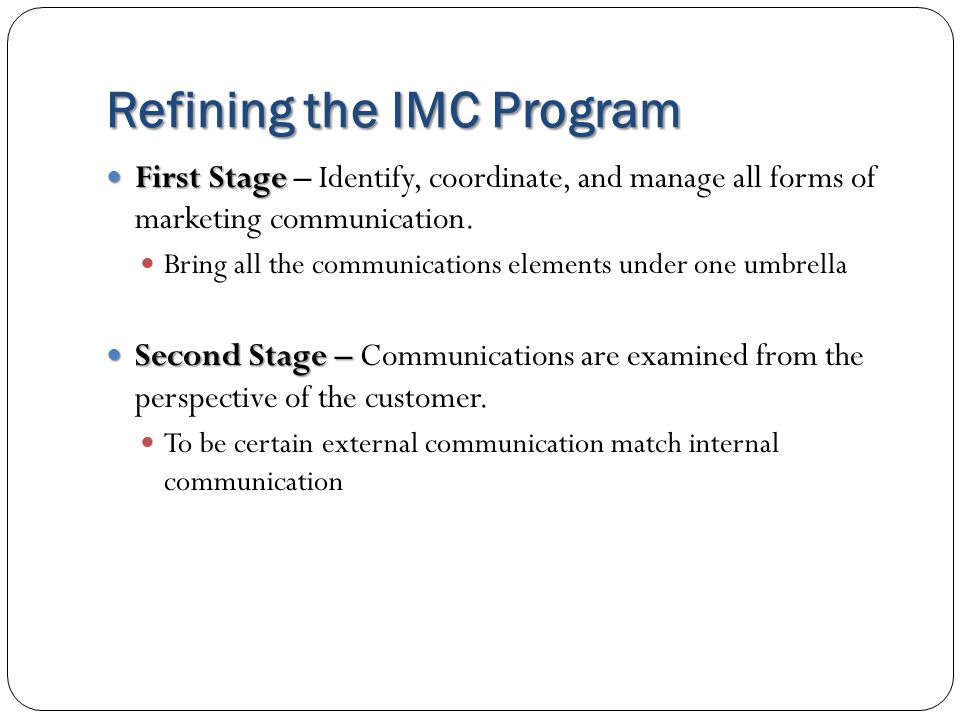Refining the IMC Program First Stage First Stage – Identify, coordinate, and manage all forms of marketing communication.