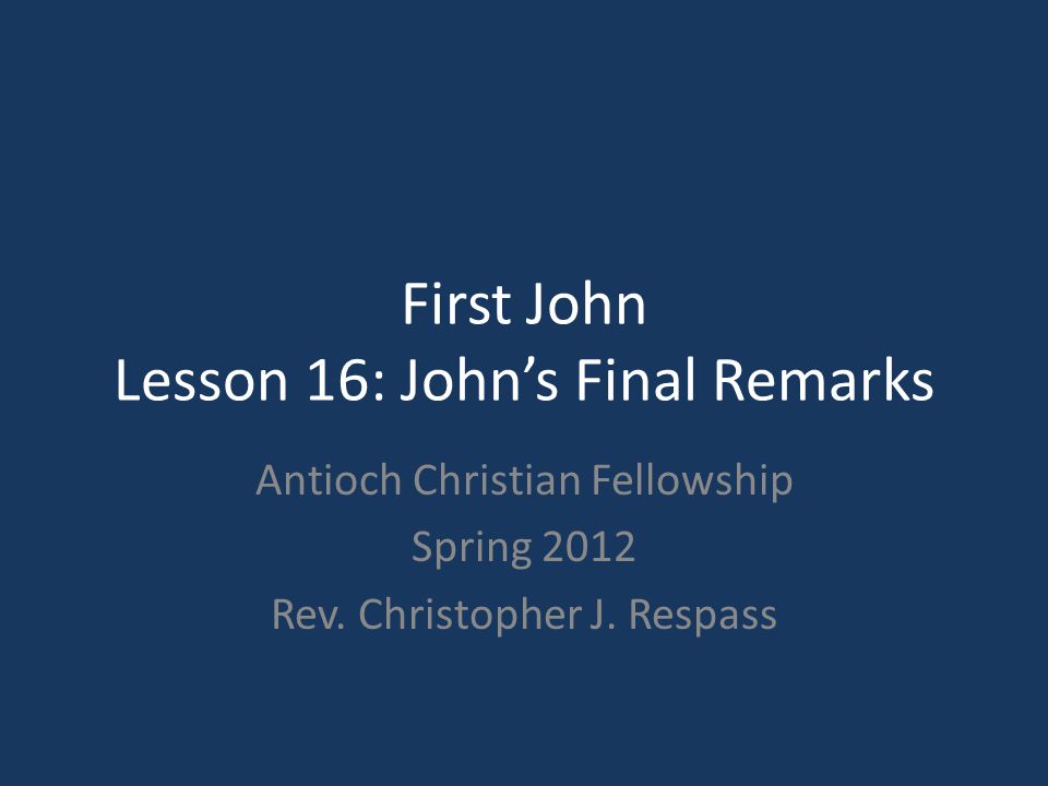 First John Lesson 16: John’s Final Remarks Antioch Christian Fellowship ...