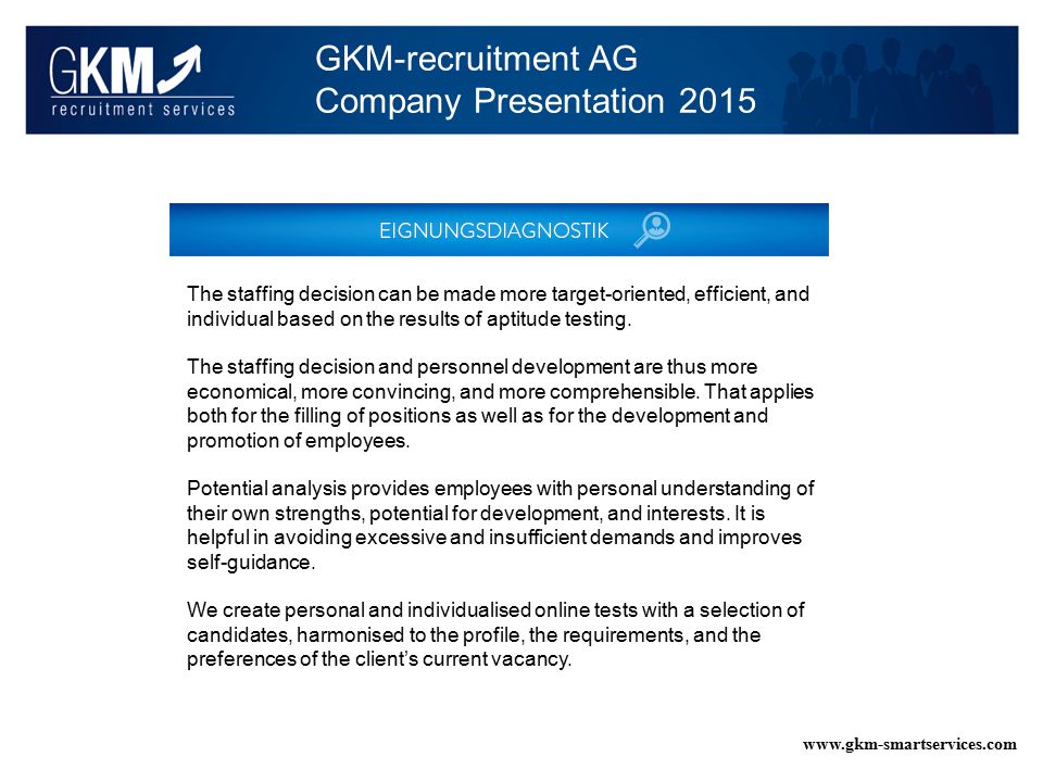 GKM-recruitment AG Company Presentation The staffing decision can be made more target-oriented, efficient, and individual based on the results of aptitude testing.