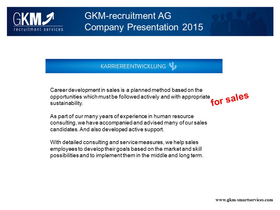 GKM-recruitment AG Company Presentation Career development in sales is a planned method based on the opportunities which must be followed actively and with appropriate sustainability.
