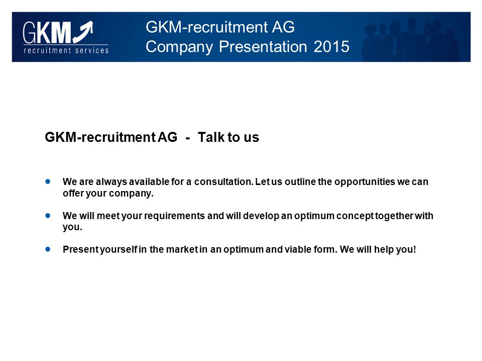 GKM-recruitment AG Company Presentation 2015 GKM-recruitment AG - Talk to us We are always available for a consultation.