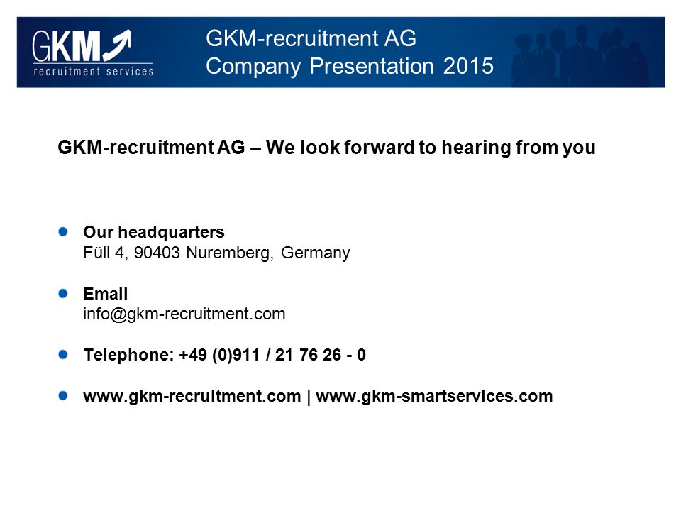 GKM-recruitment AG Company Presentation 2015 GKM-recruitment AG – We look forward to hearing from you Our headquarters Füll 4, Nuremberg, Germany  Telephone: +49 (0)911 / |
