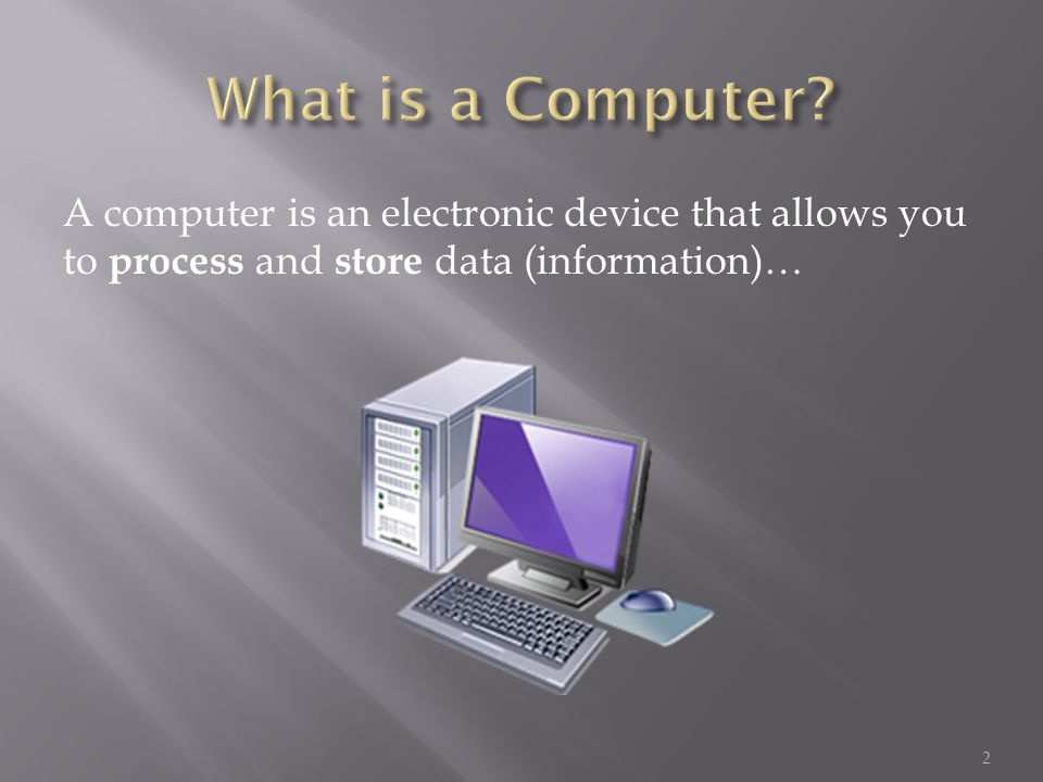 A computer is an electronic device that allows you to process and store data (information)… 2