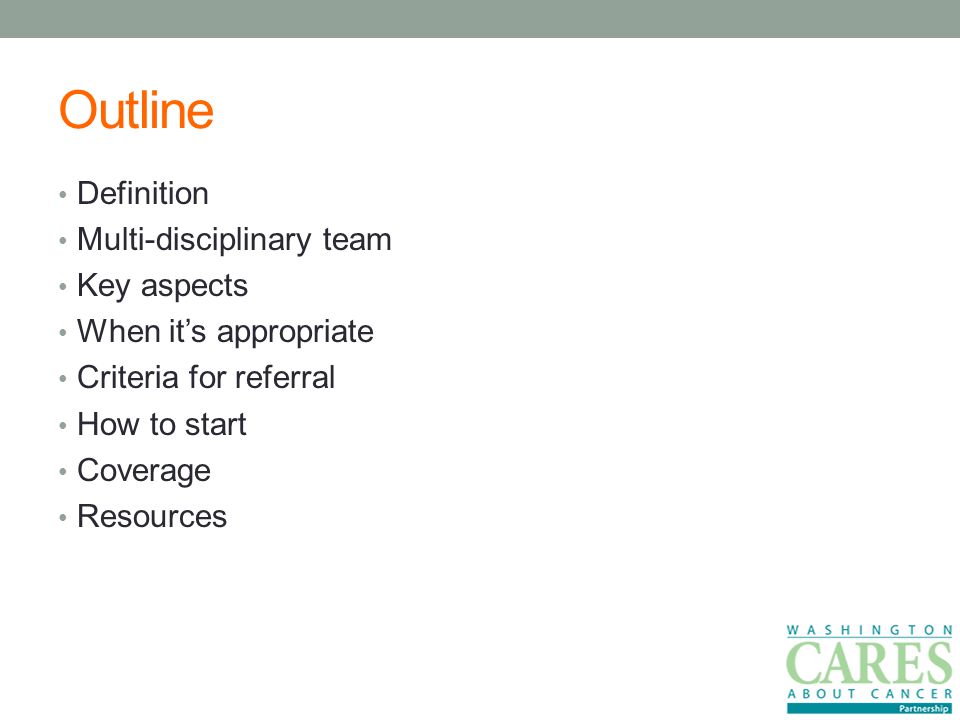 Outline Definition Multi-disciplinary team Key aspects When it’s appropriate Criteria for referral How to start Coverage Resources
