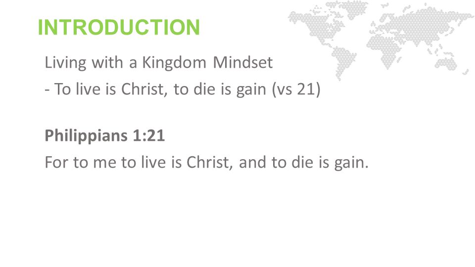 INTRODUCTION Living with a Kingdom Mindset - To live is Christ, to die is gain (vs 21) Philippians 1:21 For to me to live is Christ, and to die is gain.