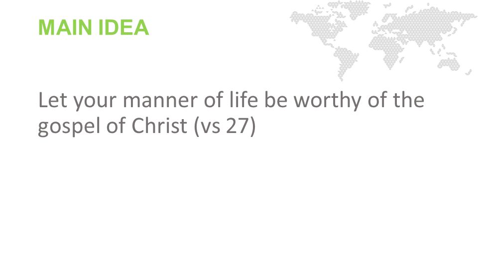 MAIN IDEA Let your manner of life be worthy of the gospel of Christ (vs 27)