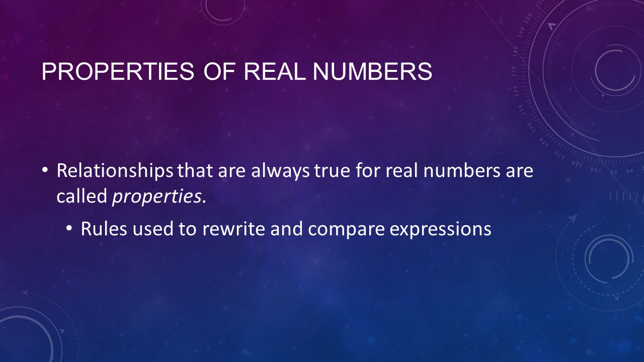 PROPERTIES OF REAL NUMBERS Relationships that are always true for real numbers are called properties.