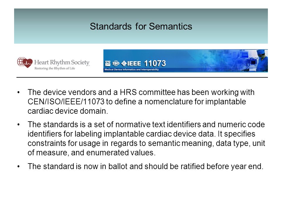Standards for Semantics The device vendors and a HRS committee has been working with CEN/ISO/IEEE/11073 to define a nomenclature for implantable cardiac device domain.