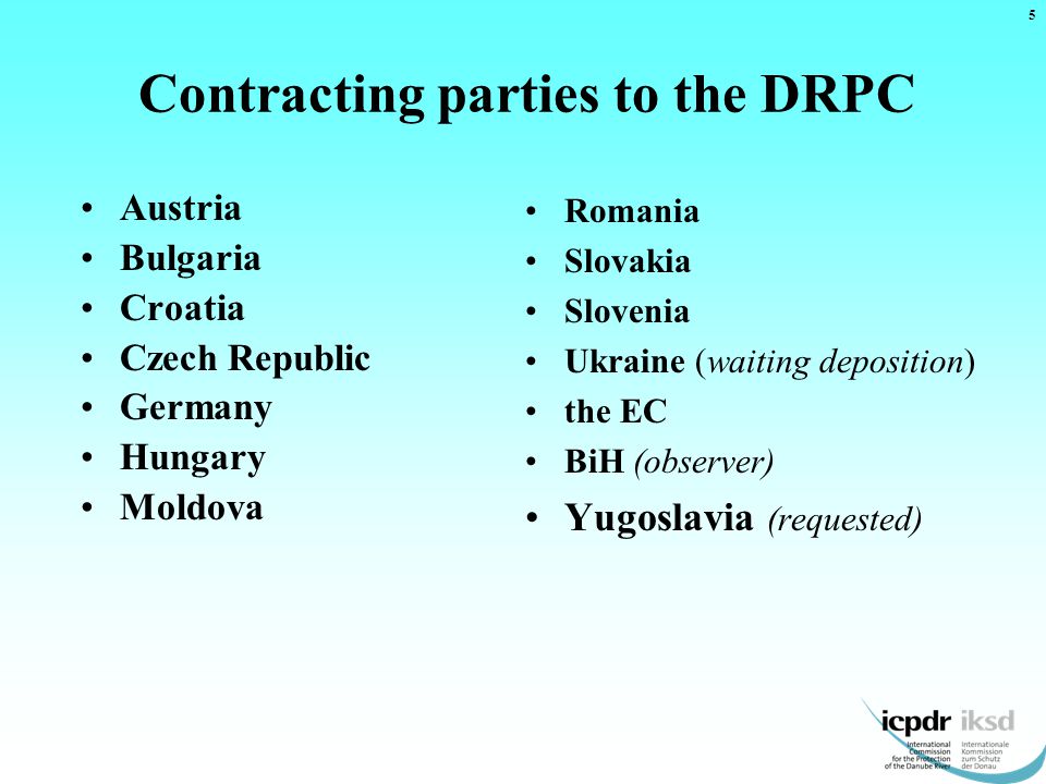 Contracting parties to the DRPC Austria Bulgaria Croatia Czech Republic Germany Hungary Moldova Romania Slovakia Slovenia Ukraine (waiting deposition) the EC BiH (observer) Yugoslavia (requested) 5