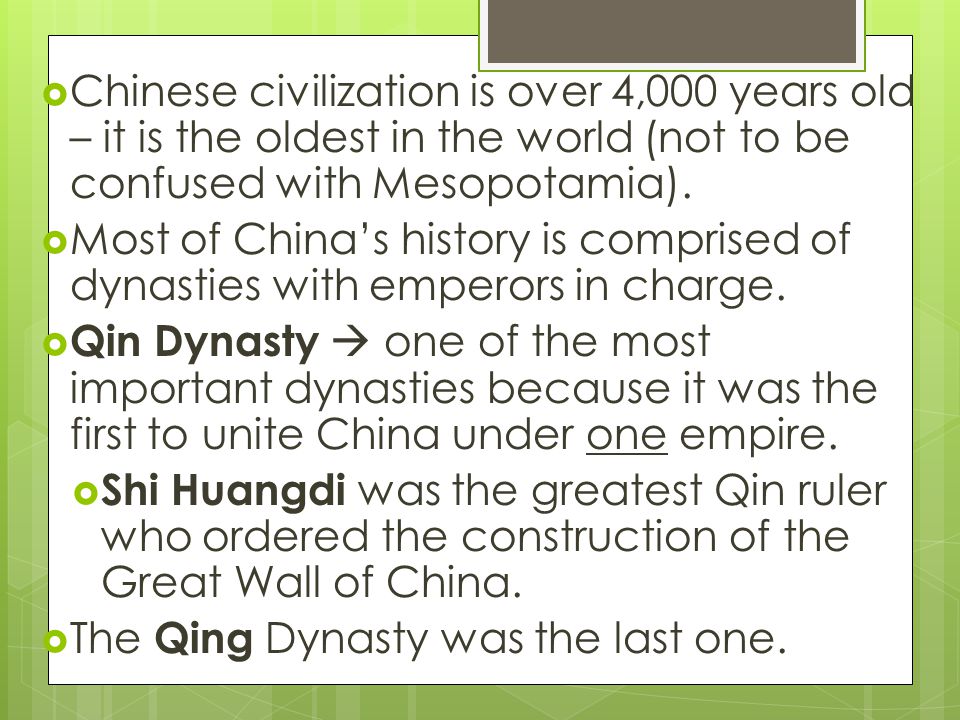  Chinese civilization is over 4,000 years old – it is the oldest in the world (not to be confused with Mesopotamia).