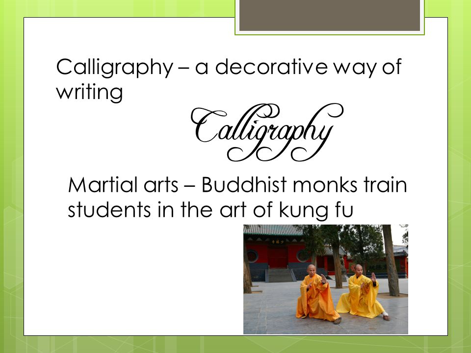 Calligraphy – a decorative way of writing Martial arts – Buddhist monks train students in the art of kung fu