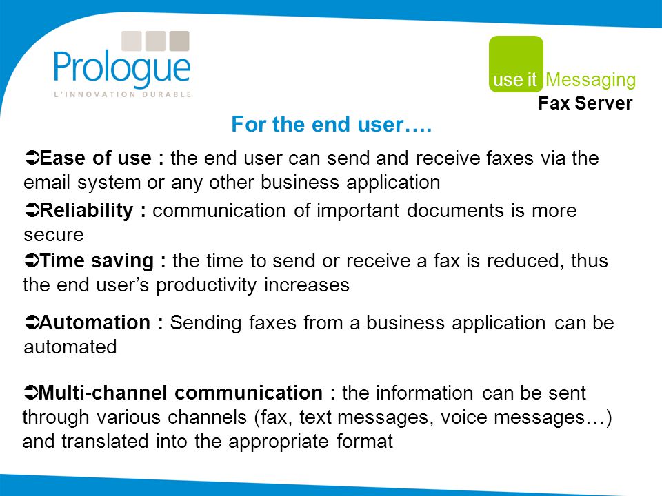  Ease of use : the end user can send and receive faxes via the  system or any other business application For the end user….