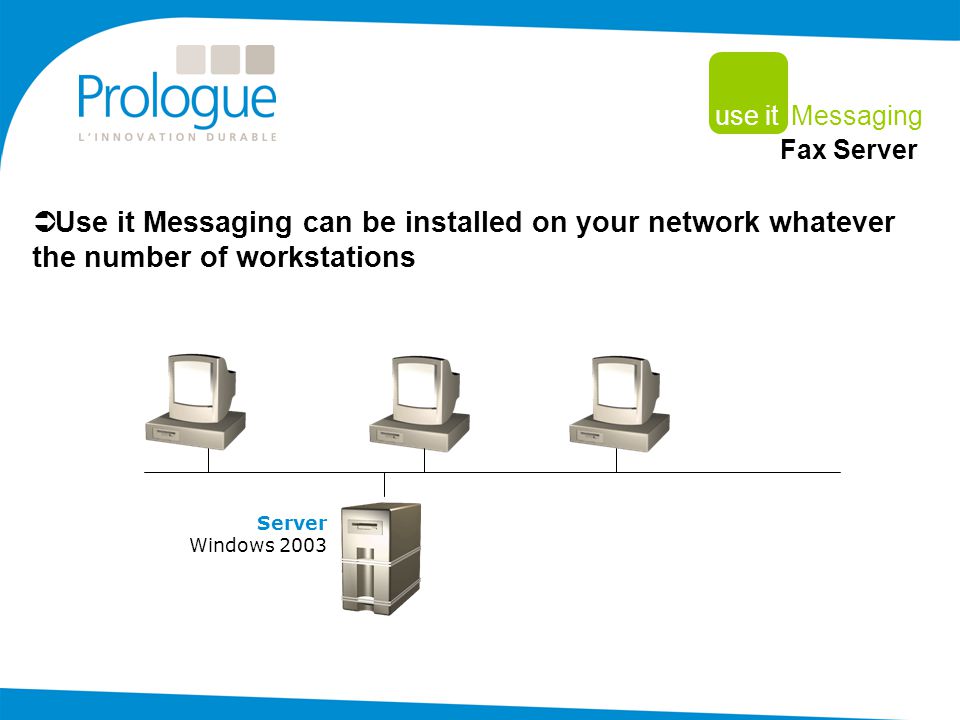  Use it Messaging can be installed on your network whatever the number of workstations Server Windows 2003 use it Messaging Fax Server