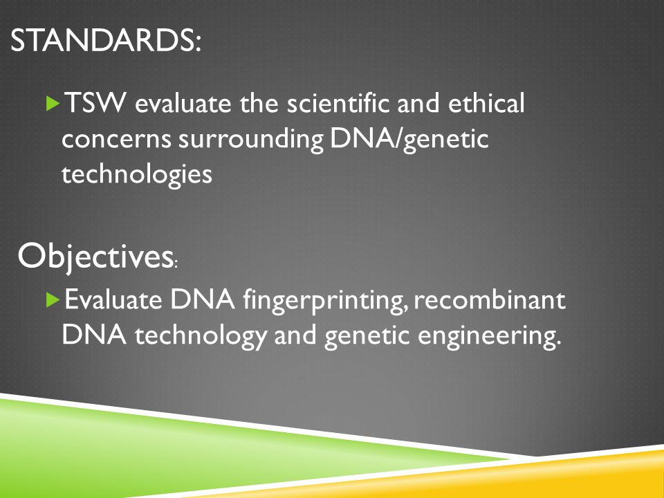 STANDARDS:  TSW evaluate the scientific and ethical concerns surrounding DNA/genetic technologies  Evaluate DNA fingerprinting, recombinant DNA technology and genetic engineering.
