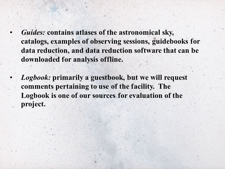 Guides: contains atlases of the astronomical sky, catalogs, examples of observing sessions, guidebooks for data reduction, and data reduction software that can be downloaded for analysis offline.