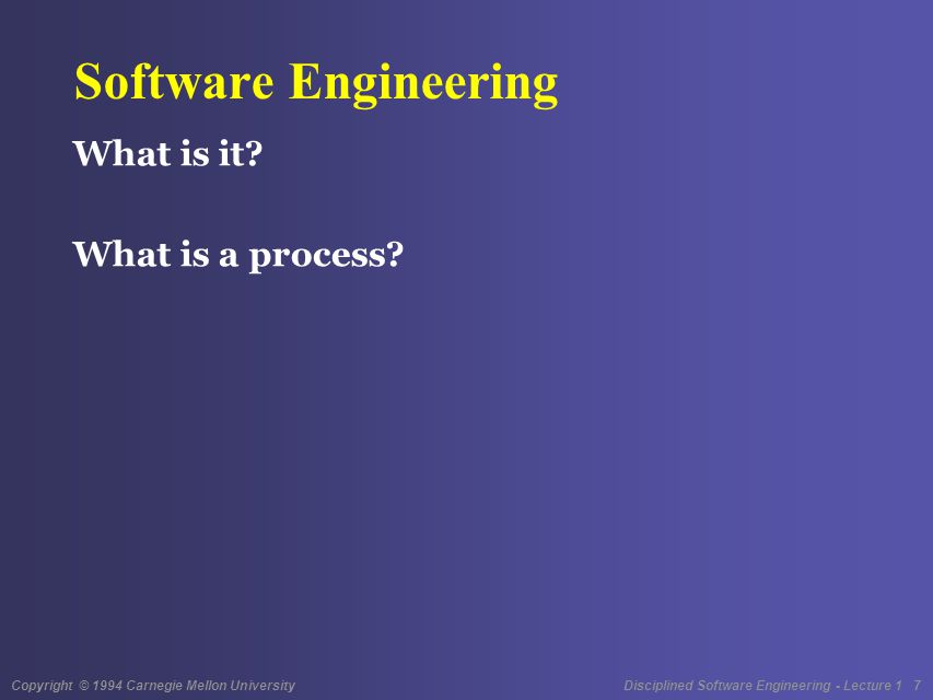Copyright © 1994 Carnegie Mellon University Disciplined Software Engineering - Lecture 1 7 Software Engineering What is it.
